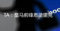 TA	：皇马前锋恩德里克旧伤复发，预计将缺阵数周