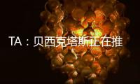 TA：贝西克塔斯正在推进免签沃克