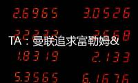 TA：曼联追求富勒姆&曼城16岁天才中场里吉昂&努比西
