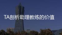 TA剖析助理教练的价值与影响力：他们已经是球队成败关键角色