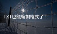 TXT也能编辑格式了
！微软向预览用户推送新版记事本