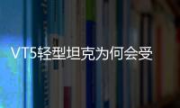 VT5轻型坦克为何会受到出口市场欢迎？丨2022航展