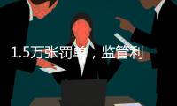 1.5万张罚单	，监管利剑刺向哪些金融机构�？｜2024年度“金标杆”