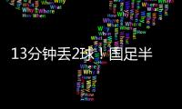 13分钟丢2球
！国足半场0