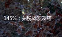 145%	：关税战波及药品，产业链恐生变