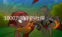 1000万骑手的社保	：谁来埋单
？