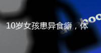 10岁女孩患异食癖
，体内惊现“头发巨石”
