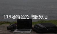 119场特色招聘服务活动等你来！高校毕业生别错过