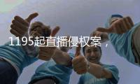 1195起直播侵权案，“陪看剧”成高发地带