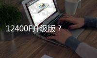 12400F升级版
？ 新款英特尔酷睿5 120F宣传图曝光