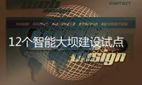 12个智能大坝建设试点全面开展，我国大坝装机规模居世界第一
