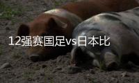 12强赛国足vs日本比赛时间：9月7日23点