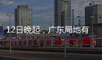 12日晚起，广东局地有小冰雹等强对流天气！省三防办提醒→