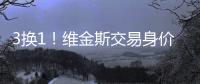 3换1
！维金斯交易身价曝光！热火又在敲诈湖人