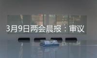 3月9日两会晨报：审议全国人大常委会工作报告