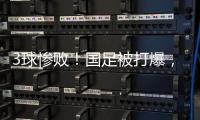 3球惨败�
！国足被打爆，极度被动机会寥寥，新帅首秀彻底搞砸