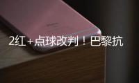 2红+点球改判！巴黎抗议 拜仁不满 46岁名哨遭炮轰：耻辱执法