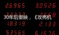 30年后重映
�，《攻壳机动队》过时了吗�
？