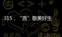 315，“质”敬美好生活
