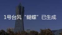1号台风“蝴蝶”已生成�！预测路径、登陆地点、对广东的影响→