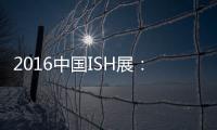 2016中国ISH展	：菲斯顿以态度取胜