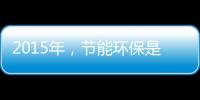 2015年，节能环保是世界经济体新的发展重点