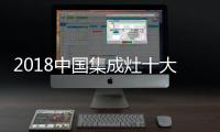 2018中国集成灶十大品牌�
	，中国人首选的品牌