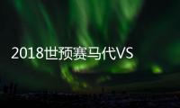2018世预赛马代VS中国战报