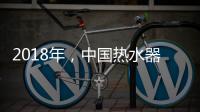 2018年，中国热水器企业必须要改变