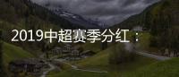 2019中超赛季分红	：冠军仅仅比榜尾多300万