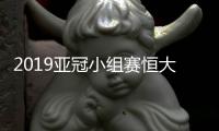 2019亚冠小组赛恒大出线分析
