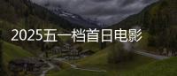 2025五一档首日电影预售票房破3000万 你想看哪一部？