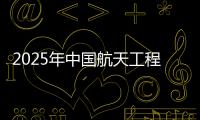 2025年中国航天工程有哪些重点任务�？国家航天局介绍→