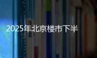2025年北京楼市下半场�，西城豪宅现房上大分