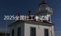 2025全国社工考试报名即将开启！事关职业发展，别错过