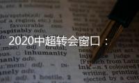 2020中超转会窗口	
：冬窗1月1日 夏窗7月