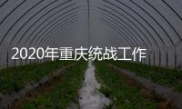 2020年重庆统战工作回眸
：凝心聚力克时艰 同心同行谱新篇