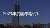 2023年度国考笔试1月7日、8日举行