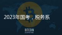 2023年国考
，税务系统为何大幅扩招？