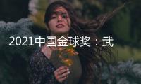 2021中国金球奖：武磊王霜获男女金球奖