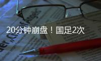 20分钟崩盘！国足2次低级失误送礼�，瞬间0