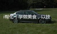 i帮忙｜学做美食
，以技自强	！这里有份需求清单待领取