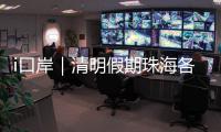 i口岸｜清明假期珠海各口岸迎跨境高峰
，单日出入境车流破4.2万创新高