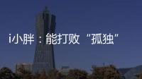 i小胖�：能打败“孤独”的	
，唯有爱与尊重！
